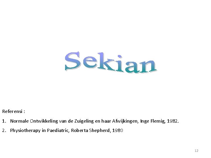 Referensi : 1. Normale Ontwikkeling van de Zuigeling en haar Afwijkingen, Inge Flemig, 1982. Referensi : 1. Normale Ontwikkeling van de Zuigeling en haar Afwijkingen, Inge Flemig, 1982.