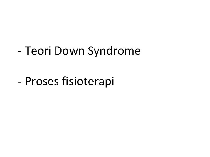 - Teori Down Syndrome - Proses fisioterapi - Teori Down Syndrome - Proses fisioterapi