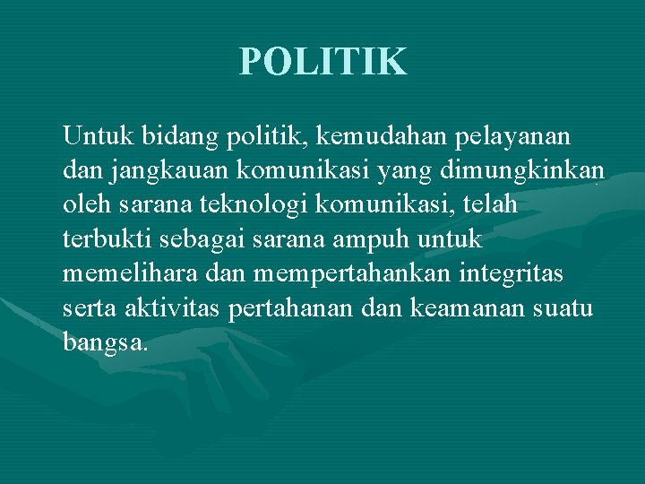 POLITIK Untuk bidang politik, kemudahan pelayanan dan jangkauan komunikasi yang dimungkinkan oleh sarana teknologi POLITIK Untuk bidang politik, kemudahan pelayanan dan jangkauan komunikasi yang dimungkinkan oleh sarana teknologi