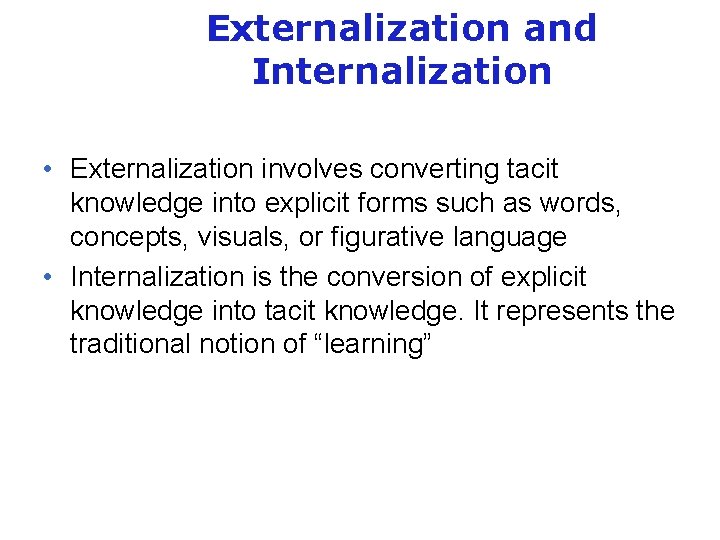 Externalization and Internalization • Externalization involves converting tacit knowledge into explicit forms such as