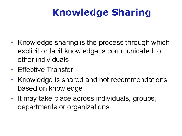 Knowledge Sharing • Knowledge sharing is the process through which explicit or tacit knowledge