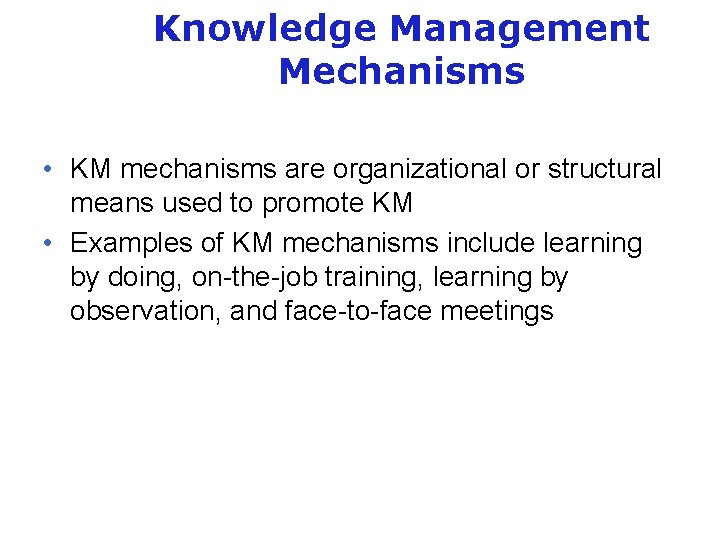 Knowledge Management Mechanisms • KM mechanisms are organizational or structural means used to promote