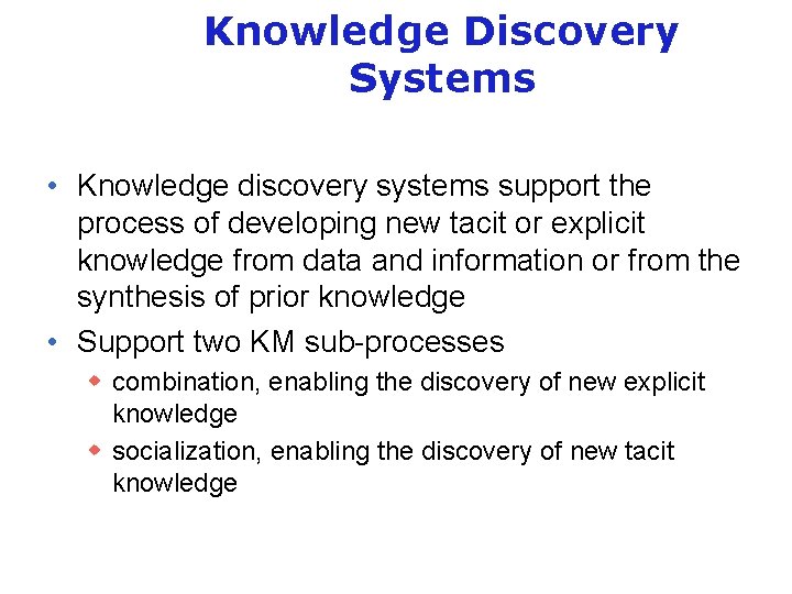 Knowledge Discovery Systems • Knowledge discovery systems support the process of developing new tacit