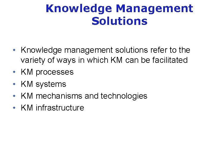 Knowledge Management Solutions • Knowledge management solutions refer to the variety of ways in