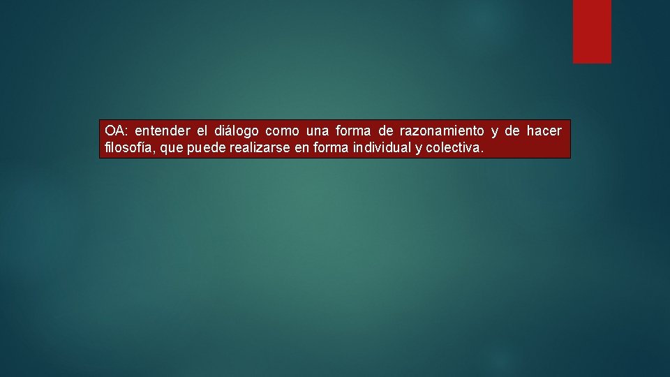 OA: entender el diálogo como una forma de razonamiento y de hacer filosofía, que