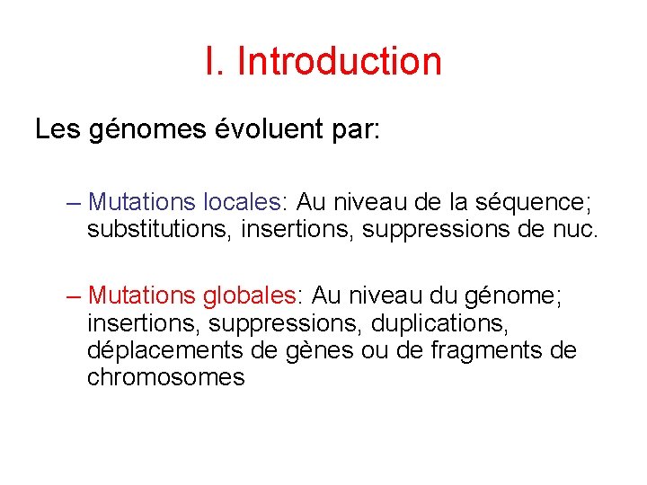 I. Introduction Les génomes évoluent par: – Mutations locales: Au niveau de la séquence; I. Introduction Les génomes évoluent par: – Mutations locales: Au niveau de la séquence;