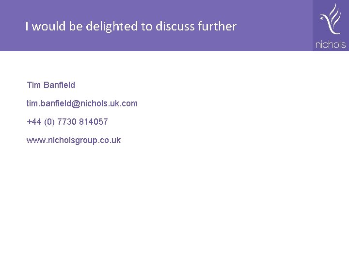 I would be delighted to discuss further Tim Banfield tim. banfield@nichols. uk. com +44