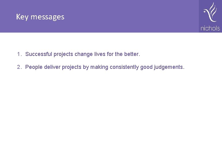 Key messages 1. Successful projects change lives for the better. 2. People deliver projects