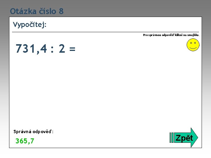 Otázka číslo 8 Vypočítej: Pro správnou odpověď klikni na smajlíka. 731, 4 : 2