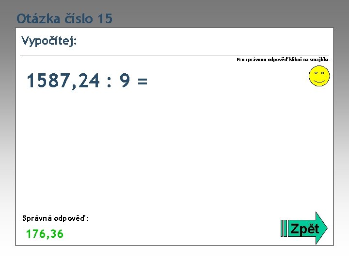 Otázka číslo 15 Vypočítej: Pro správnou odpověď klikni na smajlíka. 1587, 24 : 9