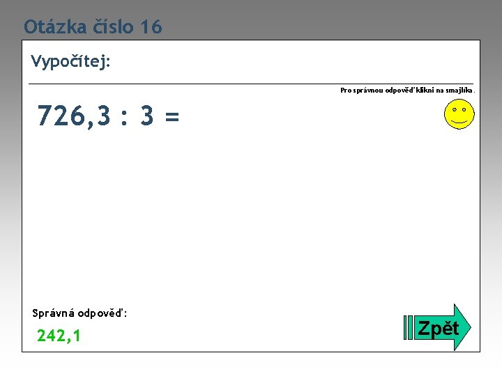 Otázka číslo 16 Vypočítej: Pro správnou odpověď klikni na smajlíka. 726, 3 : 3