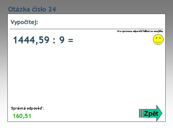 Otázka číslo 24 Vypočítej: Pro správnou odpověď klikni na smajlíka. 1444, 59 : 9