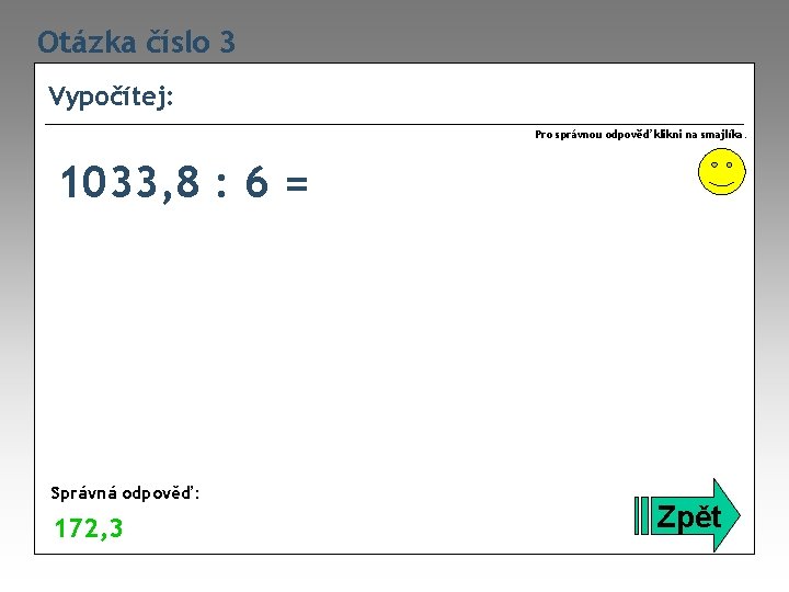 Otázka číslo 3 Vypočítej: Pro správnou odpověď klikni na smajlíka. 1033, 8 : 6