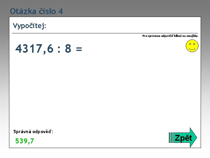 Otázka číslo 4 Vypočítej: Pro správnou odpověď klikni na smajlíka. 4317, 6 : 8