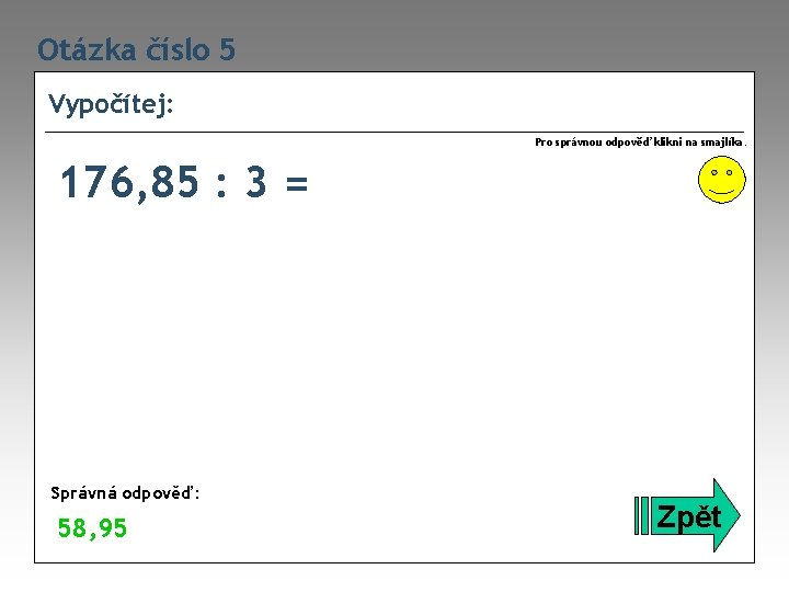 Otázka číslo 5 Vypočítej: Pro správnou odpověď klikni na smajlíka. 176, 85 : 3