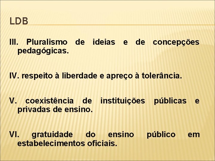 LDB III. Pluralismo de ideias e de concepções pedagógicas. IV. respeito à liberdade e
