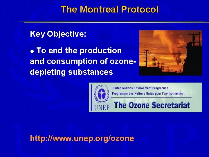 The Montreal Protocol Key Objective: To end the production and consumption of ozonedepleting substances