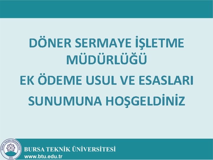 DÖNER SERMAYE İŞLETME MÜDÜRLÜĞÜ EK ÖDEME USUL VE ESASLARI SUNUMUNA HOŞGELDİNİZ DÖNER SERMAYE İŞLETME MÜDÜRLÜĞÜ EK ÖDEME USUL VE ESASLARI SUNUMUNA HOŞGELDİNİZ