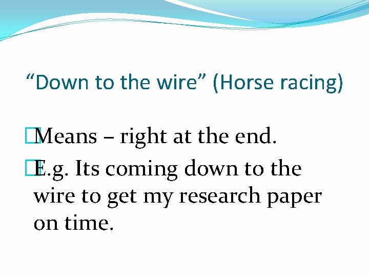 “Down to the wire” (Horse racing) �Means – right at the end. �E. g.