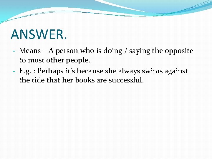 ANSWER. - Means – A person who is doing / saying the opposite to