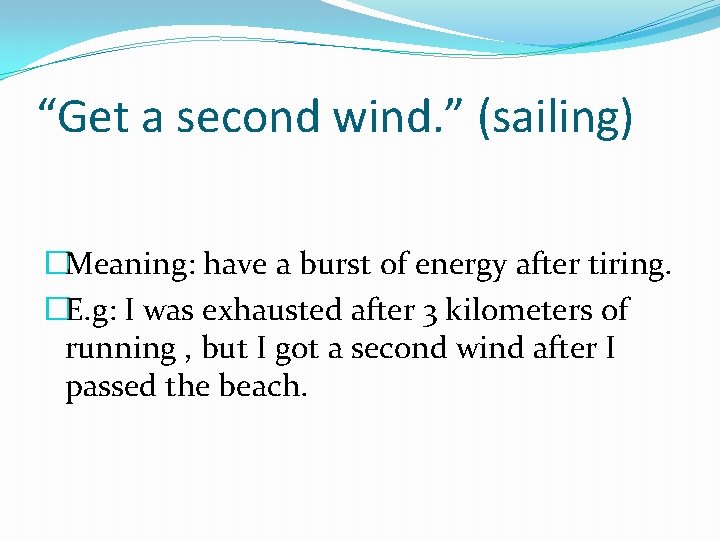 “Get a second wind. ” (sailing) �Meaning: have a burst of energy after tiring.