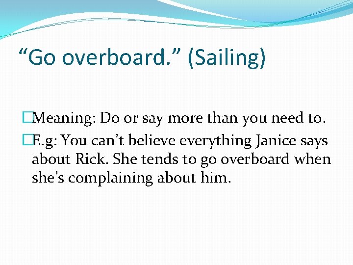 “Go overboard. ” (Sailing) �Meaning: Do or say more than you need to. �E.