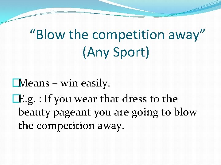 “Blow the competition away” (Any Sport) �Means – win easily. �E. g. : If