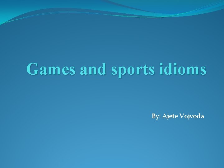 Games and sports idioms By: Ajete Vojvoda 