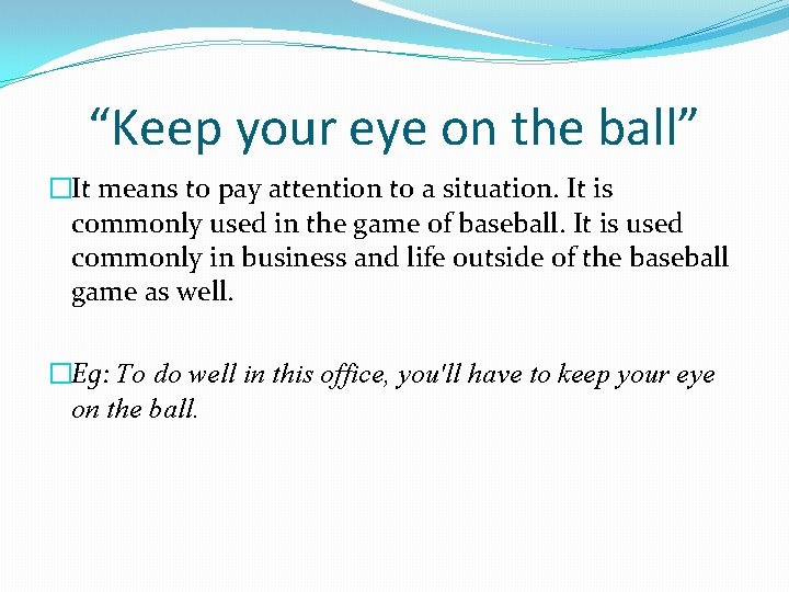 “Keep your eye on the ball” �It means to pay attention to a situation.