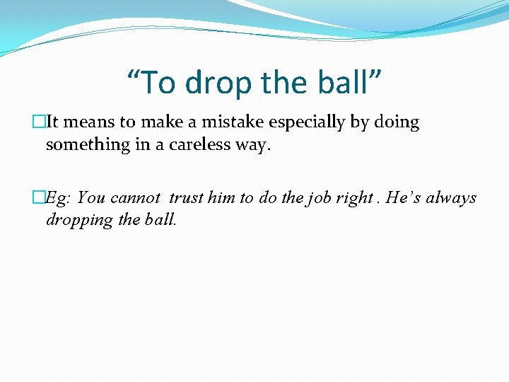 “To drop the ball” �It means to make a mistake especially by doing something
