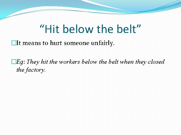“Hit below the belt” �It means to hurt someone unfairly. �Eg: They hit the