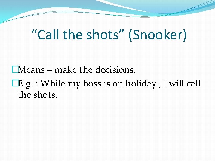 “Call the shots” (Snooker) �Means – make the decisions. �E. g. : While my