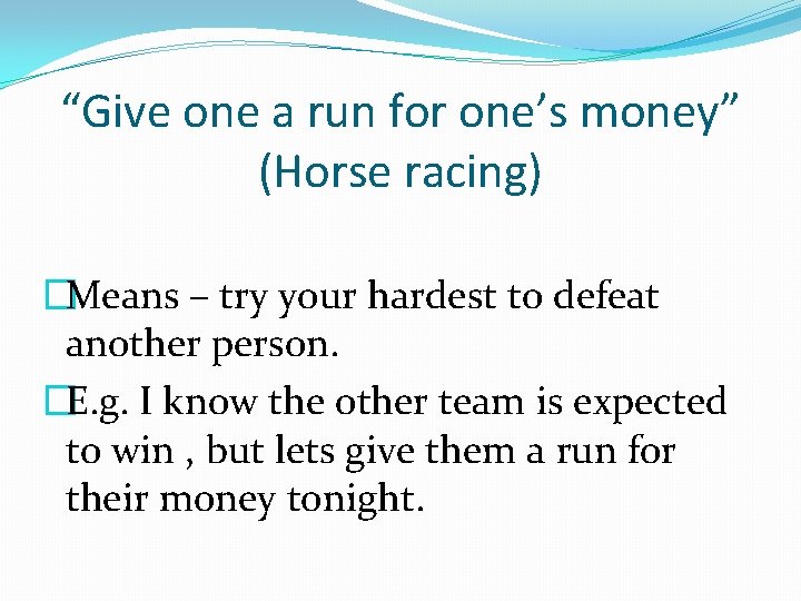 “Give one a run for one’s money” (Horse racing) �Means – try your hardest