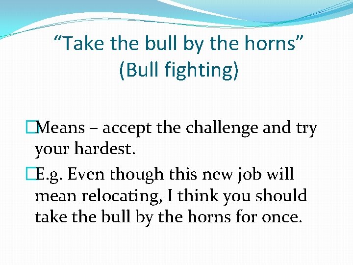 “Take the bull by the horns” (Bull fighting) �Means – accept the challenge and