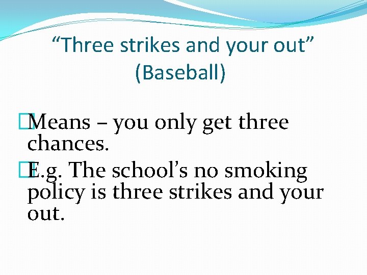 “Three strikes and your out” (Baseball) �Means – you only get three chances. �E.