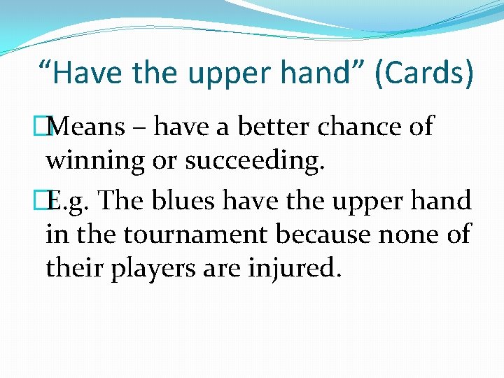 “Have the upper hand” (Cards) �Means – have a better chance of winning or