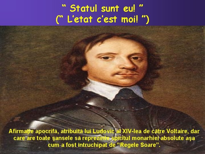 “ Statul sunt eu! ” (“ L’etat c’est moi! ”) Afirmaţie apocrifă, atribuită lui