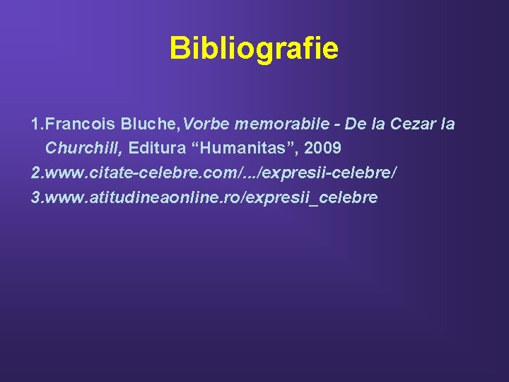 Bibliografie 1. Francois Bluche, Vorbe memorabile - De la Cezar la Churchill, Editura “Humanitas”,