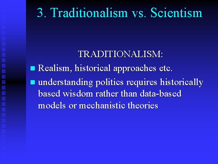 3. Traditionalism vs. Scientism TRADITIONALISM: n Realism, historical approaches etc. n understanding politics requires 3. Traditionalism vs. Scientism TRADITIONALISM: n Realism, historical approaches etc. n understanding politics requires