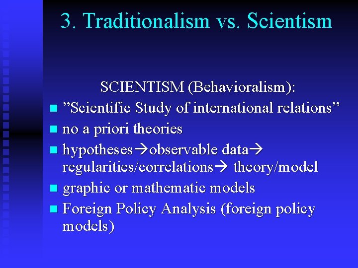 3. Traditionalism vs. Scientism SCIENTISM (Behavioralism): n ”Scientific Study of international relations” n no