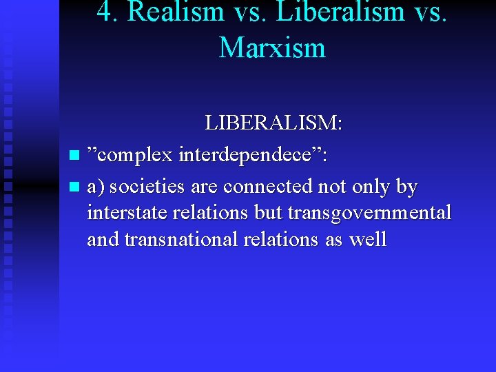 4. Realism vs. Liberalism vs. Marxism LIBERALISM: n ”complex interdependece”: n a) societies are