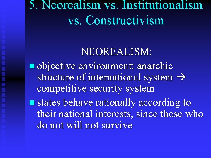 5. Neorealism vs. Institutionalism vs. Constructivism NEOREALISM: n objective environment: anarchic structure of international