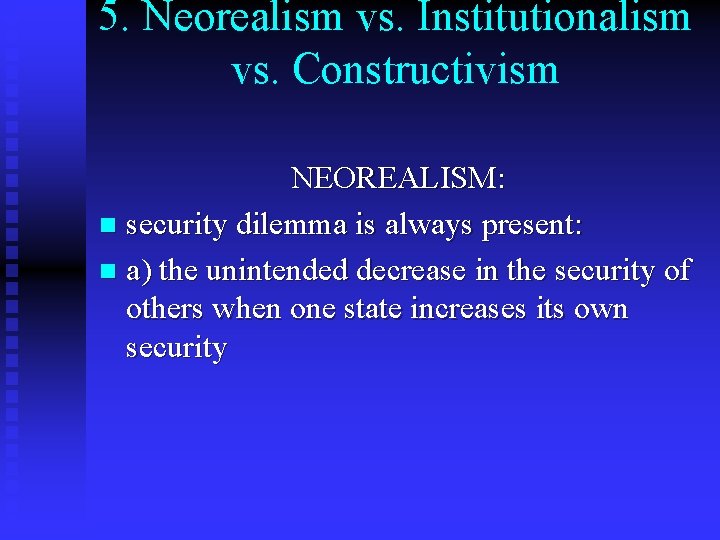 5. Neorealism vs. Institutionalism vs. Constructivism NEOREALISM: n security dilemma is always present: n 5. Neorealism vs. Institutionalism vs. Constructivism NEOREALISM: n security dilemma is always present: n