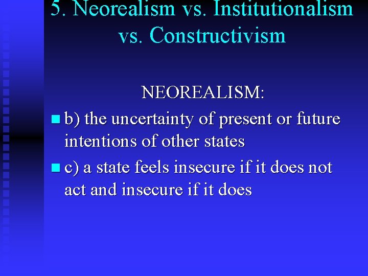 5. Neorealism vs. Institutionalism vs. Constructivism NEOREALISM: n b) the uncertainty of present or