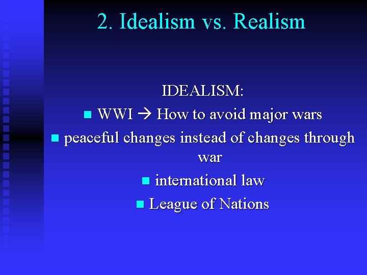 2. Idealism vs. Realism IDEALISM: n WWI How to avoid major wars n peaceful 2. Idealism vs. Realism IDEALISM: n WWI How to avoid major wars n peaceful