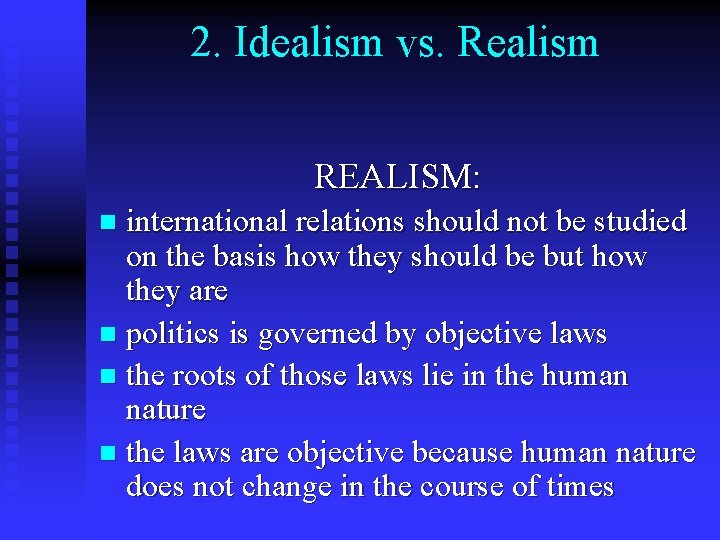 2. Idealism vs. Realism REALISM: international relations should not be studied on the basis