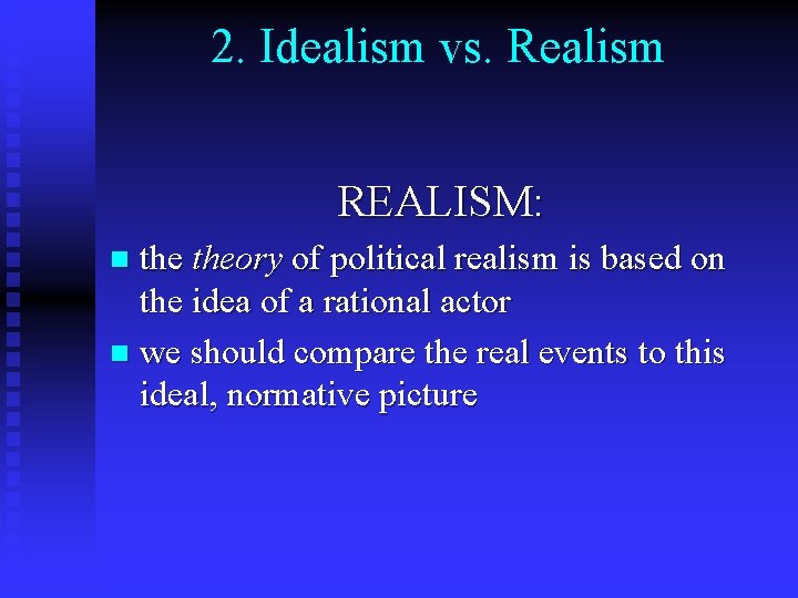 2. Idealism vs. Realism REALISM: theory of political realism is based on the idea