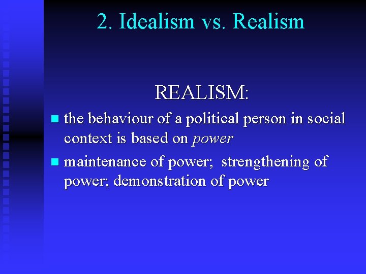 2. Idealism vs. Realism REALISM: the behaviour of a political person in social context