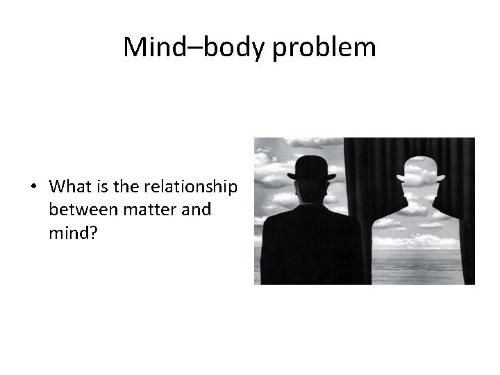 Mind–body problem • What is the relationship between matter and mind? 