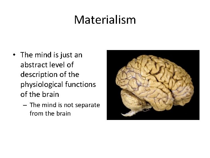 Materialism • The mind is just an abstract level of description of the physiological